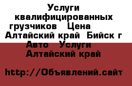 Услуги квалифицированных грузчиков › Цена ­ 200 - Алтайский край, Бийск г. Авто » Услуги   . Алтайский край